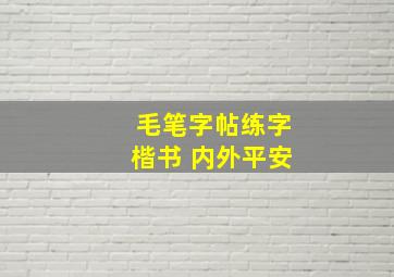 毛笔字帖练字楷书 内外平安